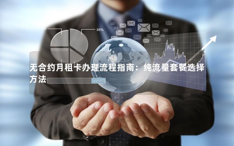 无合约月租卡办理流程指南：纯流量套餐选择方法