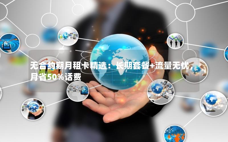 无合约期月租卡精选：长期套餐+流量无忧，月省50%话费