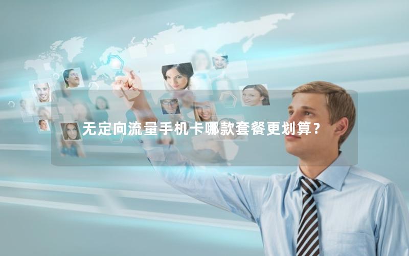 无定向流量手机卡哪款套餐更划算？