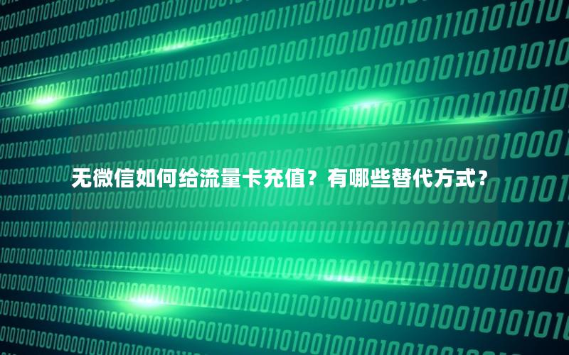 无微信如何给流量卡充值？有哪些替代方式？