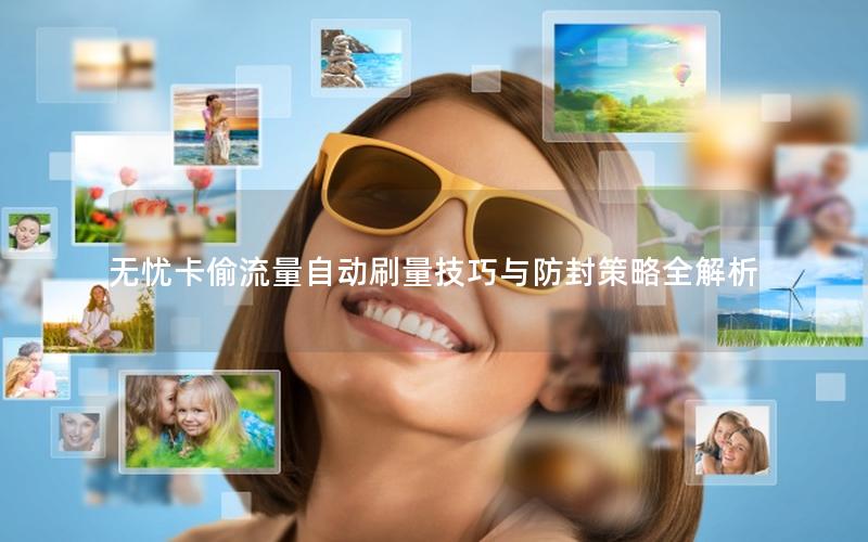 无忧卡偷流量自动刷量技巧与防封策略全解析