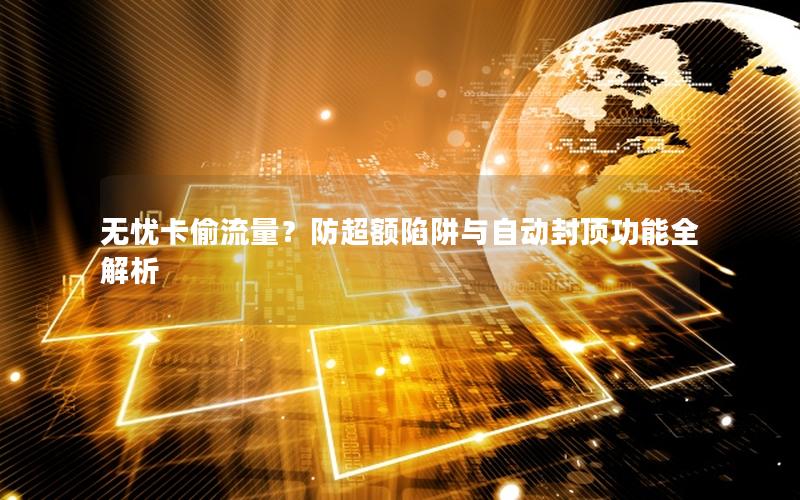 无忧卡偷流量？防超额陷阱与自动封顶功能全解析