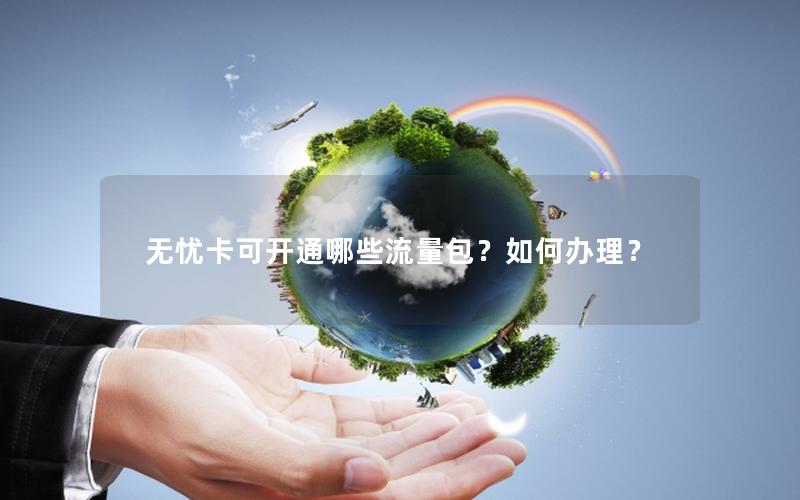 无忧卡可开通哪些流量包？如何办理？