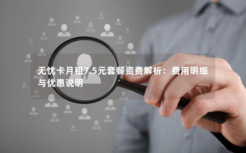 无忧卡月租7.5元套餐资费解析：费用明细与优惠说明