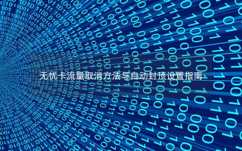 无忧卡流量取消方法与自动封顶设置指南