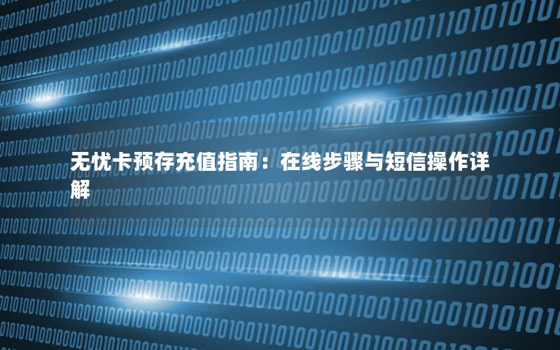 无忧卡预存充值指南：在线步骤与短信操作详解