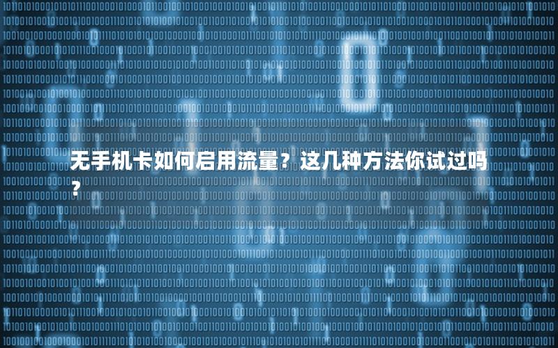 无手机卡如何启用流量？这几种方法你试过吗？