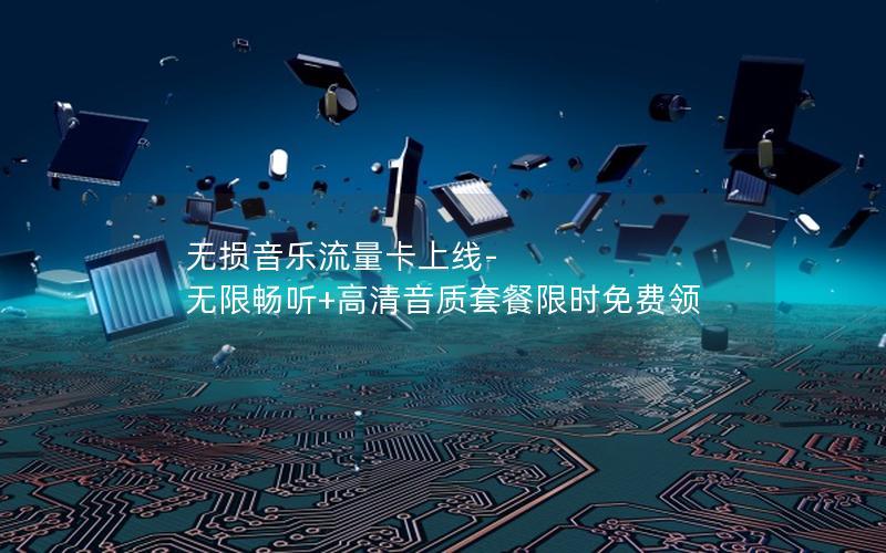 无损音乐流量卡上线-无限畅听+高清音质套餐限时免费领