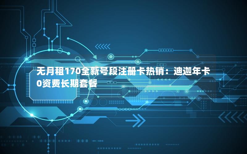 无月租170全新号段注册卡热销：迪迦年卡0资费长期套餐