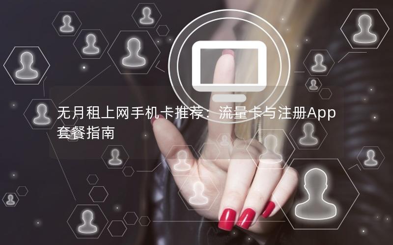 无月租上网手机卡推荐：流量卡与注册App套餐指南
