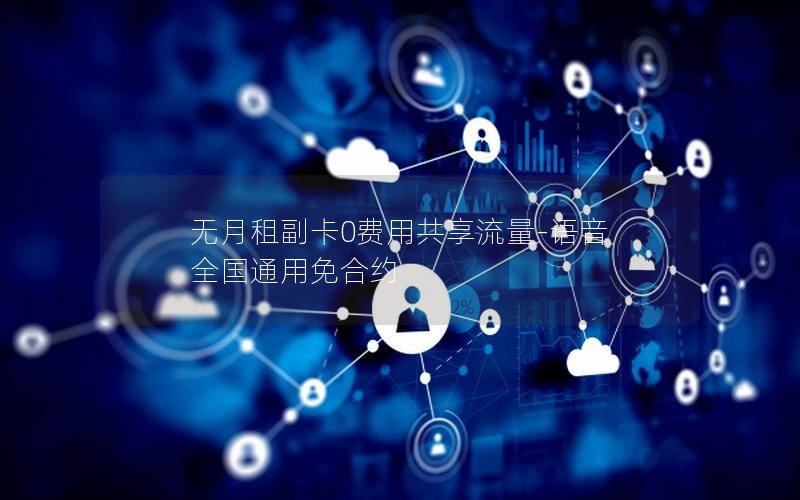 无月租副卡0费用共享流量-语音 全国通用免合约