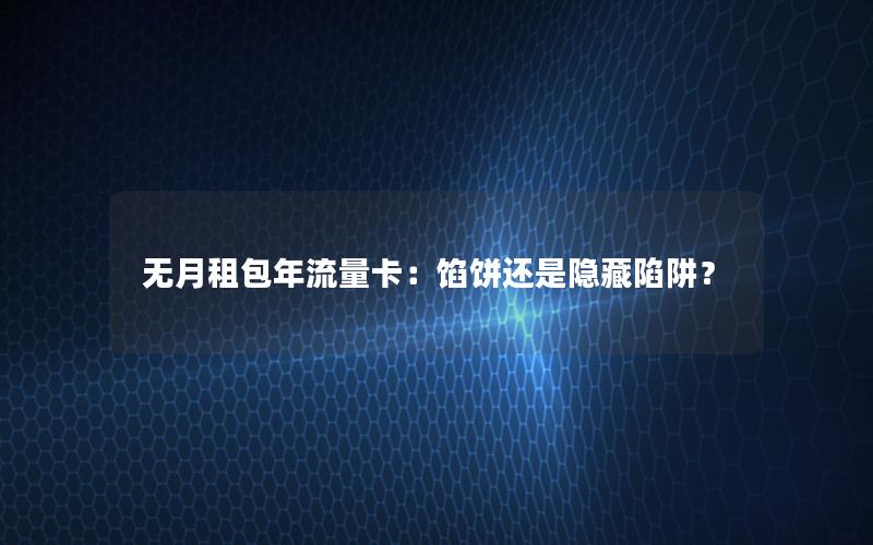 无月租包年流量卡：馅饼还是隐藏陷阱？