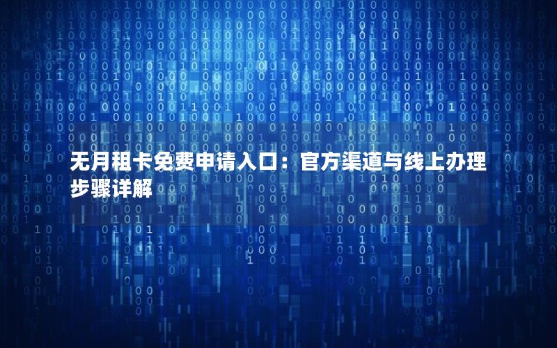 无月租卡免费申请入口：官方渠道与线上办理步骤详解