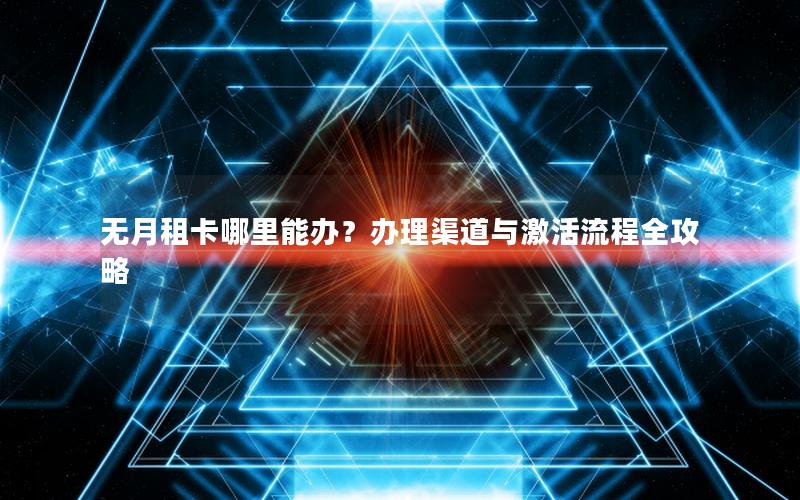 无月租卡哪里能办？办理渠道与激活流程全攻略