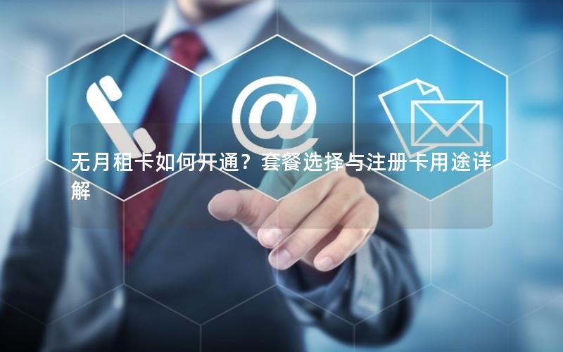 无月租卡如何开通？套餐选择与注册卡用途详解