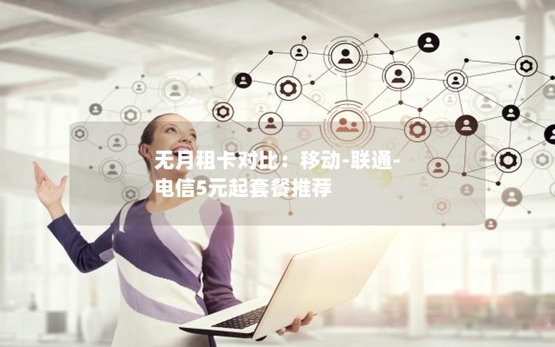 无月租卡对比：移动-联通-电信5元起套餐推荐