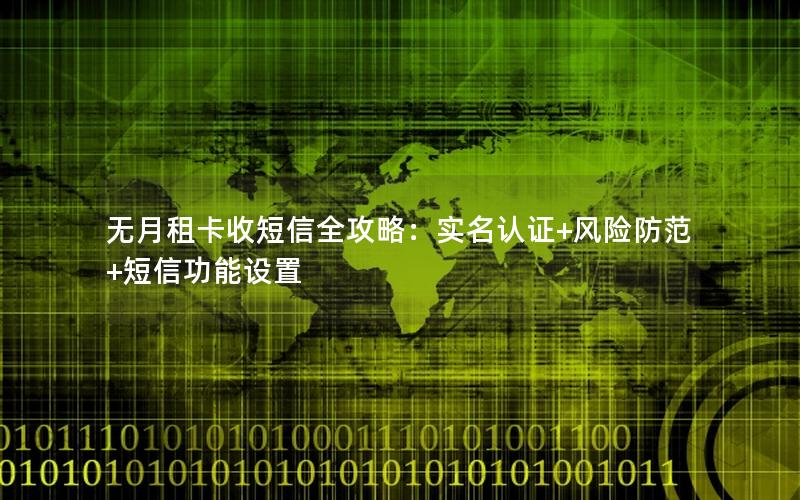 无月租卡收短信全攻略：实名认证+风险防范+短信功能设置