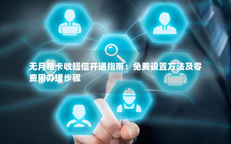 无月租卡收短信开通指南：免费设置方法及零费用办理步骤