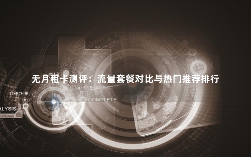 无月租卡测评：流量套餐对比与热门推荐排行