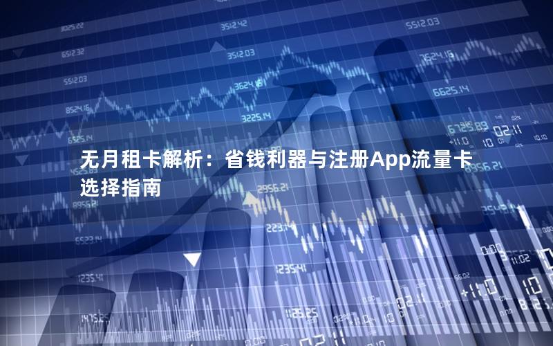 无月租卡解析：省钱利器与注册App流量卡选择指南