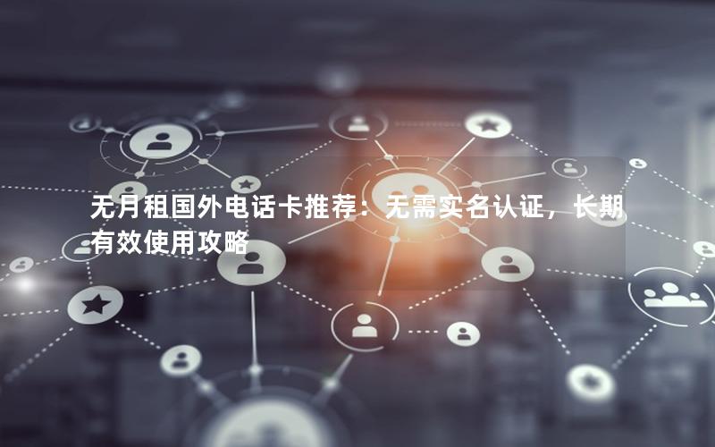 无月租国外电话卡推荐：无需实名认证，长期有效使用攻略