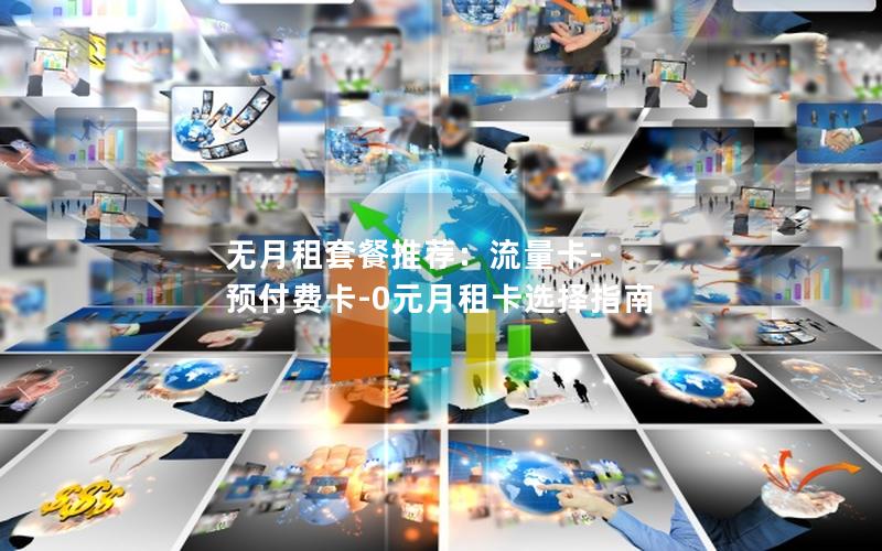 无月租套餐推荐：流量卡-预付费卡-0元月租卡选择指南