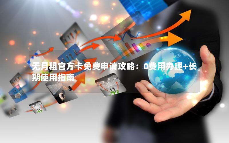 无月租官方卡免费申请攻略：0费用办理+长期使用指南