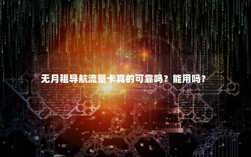 无月租导航流量卡真的可靠吗？能用吗？