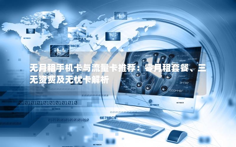 无月租手机卡与流量卡推荐：零月租套餐、三无资费及无忧卡解析
