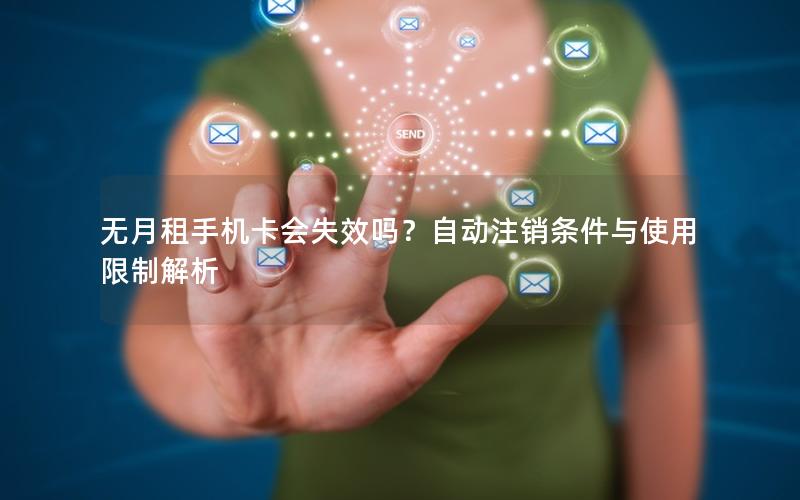 无月租手机卡会失效吗？自动注销条件与使用限制解析
