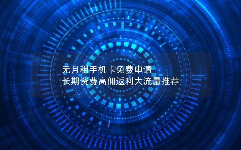 无月租手机卡免费申请 长期资费高佣返利大流量推荐
