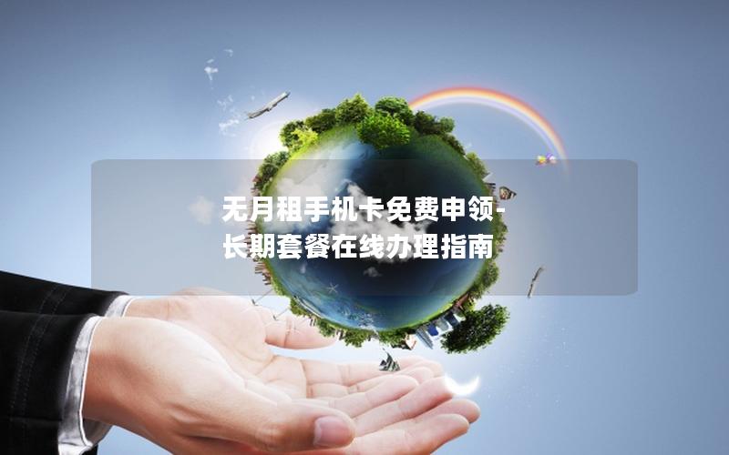 无月租手机卡免费申领-长期套餐在线办理指南