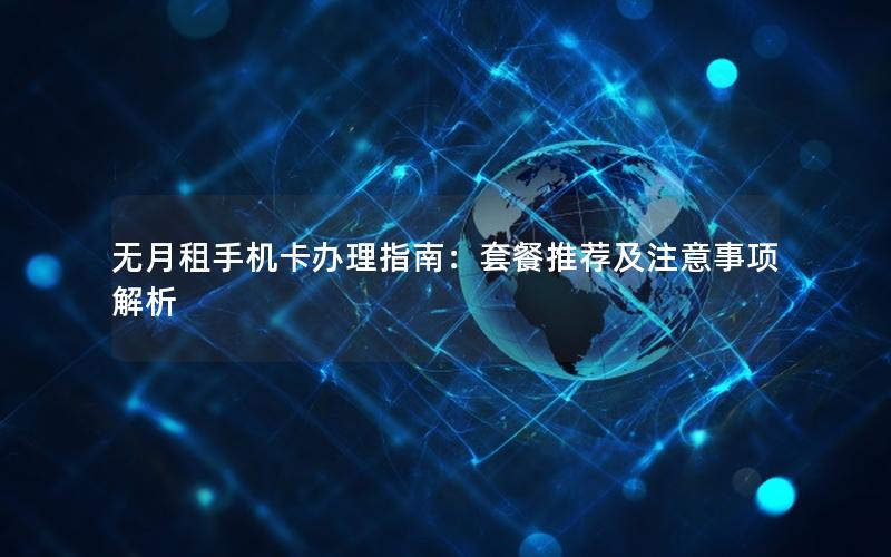 无月租手机卡办理指南：套餐推荐及注意事项解析