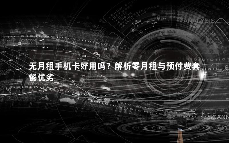 无月租手机卡好用吗？解析零月租与预付费套餐优劣