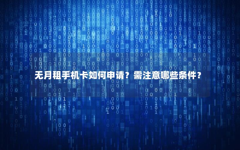 无月租手机卡如何申请？需注意哪些条件？