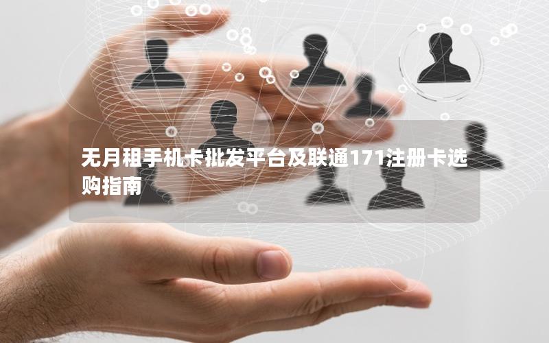 无月租手机卡批发平台及联通171注册卡选购指南