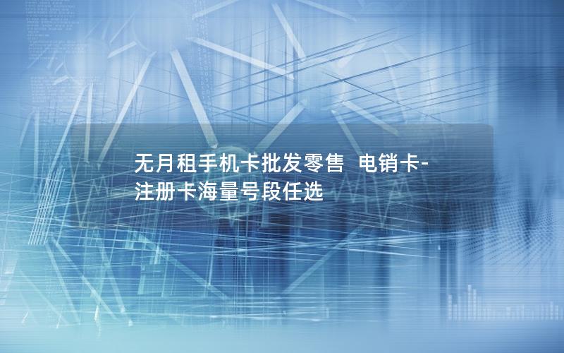 无月租手机卡批发零售  电销卡-注册卡海量号段任选