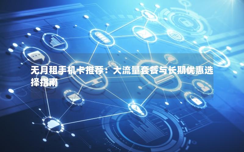 无月租手机卡推荐：大流量套餐与长期优惠选择指南