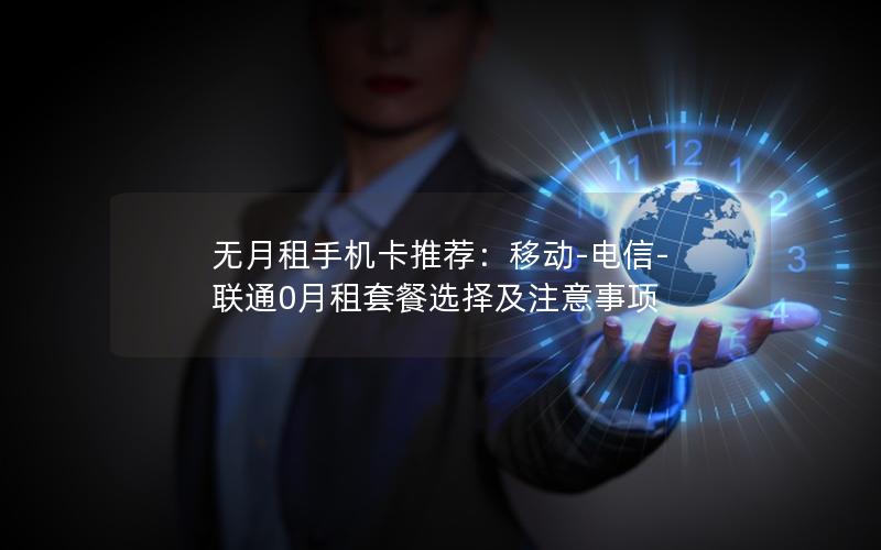 无月租手机卡推荐：移动-电信-联通0月租套餐选择及注意事项