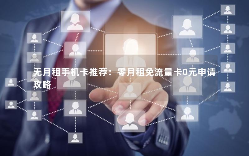 无月租手机卡推荐：零月租免流量卡0元申请攻略