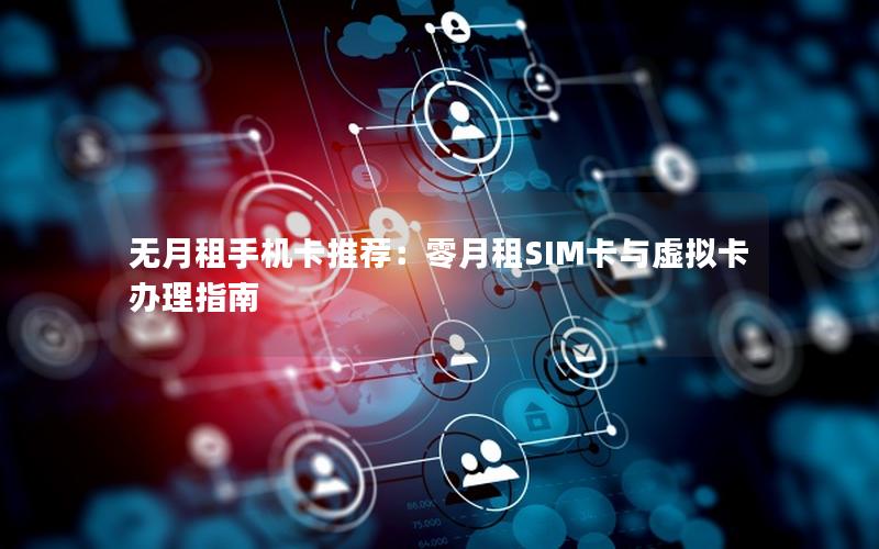 无月租手机卡推荐：零月租SIM卡与虚拟卡办理指南