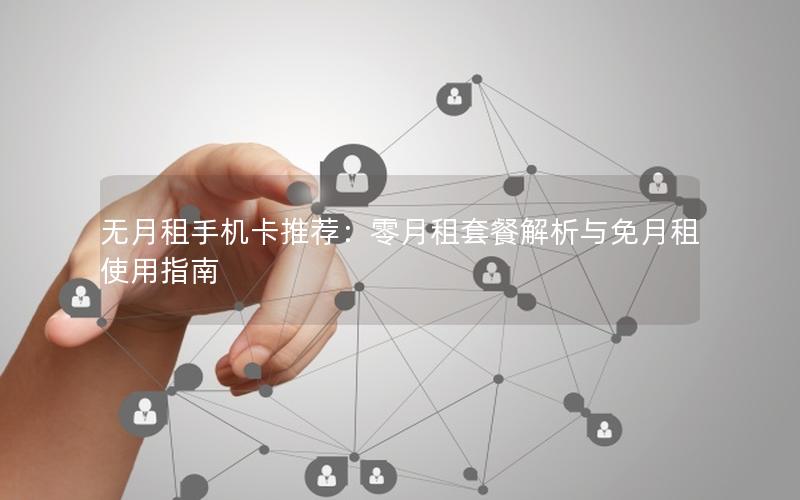 无月租手机卡推荐：零月租套餐解析与免月租使用指南