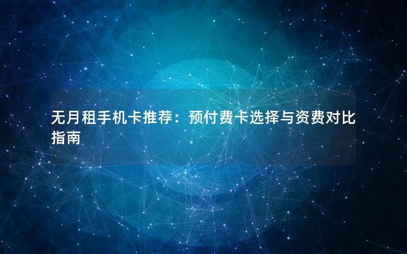 无月租手机卡推荐：预付费卡选择与资费对比指南