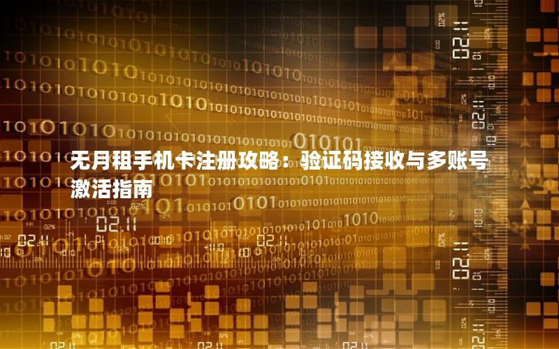 无月租手机卡注册攻略：验证码接收与多账号激活指南