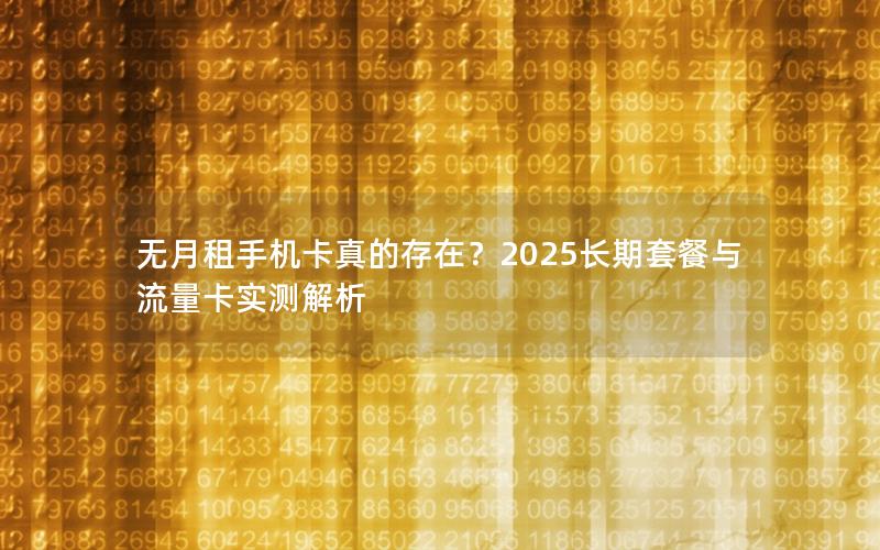 无月租手机卡真的存在？2025长期套餐与流量卡实测解析