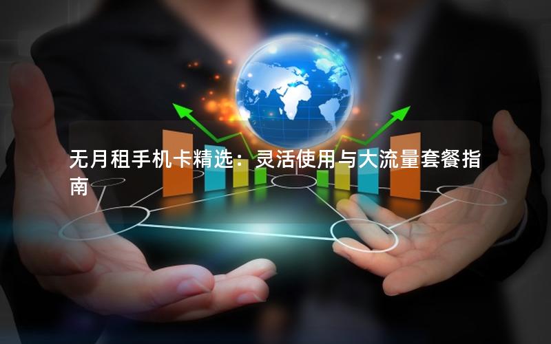 无月租手机卡精选：灵活使用与大流量套餐指南