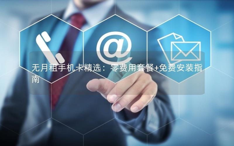 无月租手机卡精选：零费用套餐+免费安装指南