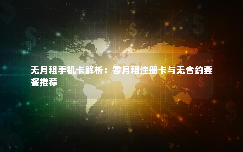 无月租手机卡解析：零月租注册卡与无合约套餐推荐
