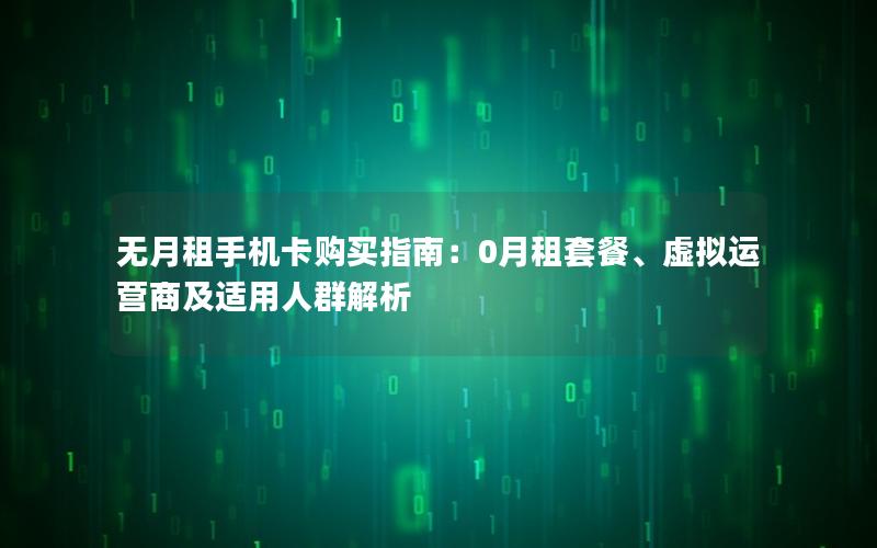 无月租手机卡购买指南：0月租套餐、虚拟运营商及适用人群解析