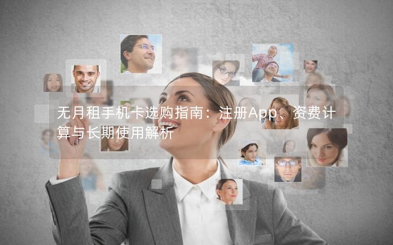 无月租手机卡选购指南：注册App、资费计算与长期使用解析